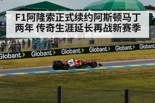 F1阿隆索正式续约阿斯顿马丁两年 传奇生涯延长再战新赛季