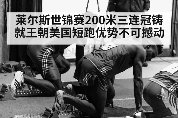 莱尔斯世锦赛200米三连冠铸就王朝美国短跑优势不可撼动