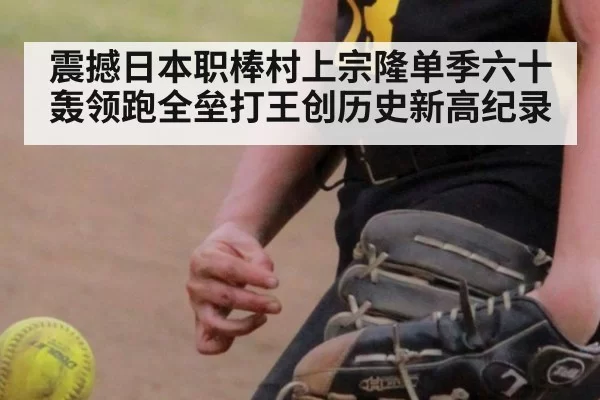 震撼日本职棒村上宗隆单季六十轰领跑全垒打王创历史新高纪录