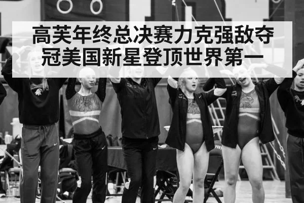 高芙年终总决赛力克强敌夺冠美国新星登顶世界第一