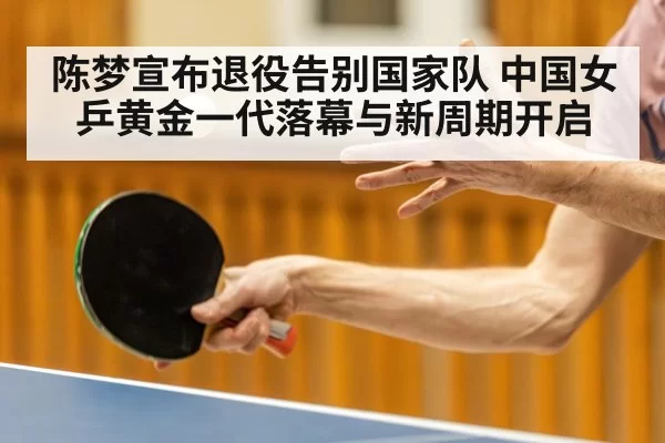 陈梦宣布退役告别国家队 中国女乒黄金一代落幕与新周期开启
