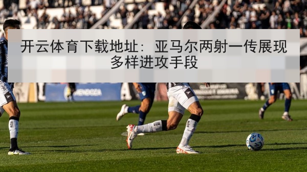 开云体育下载地址: 亚马尔两射一传展现多样进攻手段