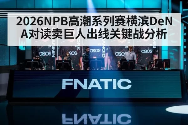 2026NPB高潮系列赛横滨DeNA对读卖巨人出线关键战分析